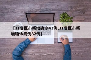 【31省区市新增确诊43例,31省区市新增确诊病例82例】