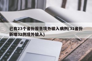 已有23个省份报告境外输入病例(31省份新增32例境外输入)