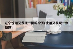 辽宁沈阳又发现一例吗今天(沈阳又发现一例新冠)