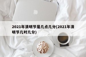 2021年清明节是几点几分(2021年清明节几时几分)