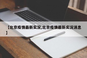 【北京疫情最新实况,北京疫情最新实况消息】