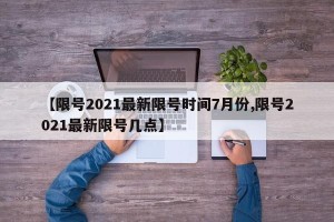【限号2021最新限号时间7月份,限号2021最新限号几点】