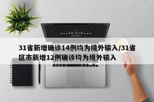 31省新增确诊14例均为境外输入/31省区市新增12例确诊均为境外输入