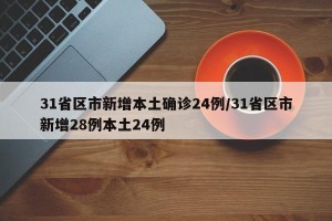 31省区市新增本土确诊24例/31省区市新增28例本土24例