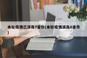 本轮疫情已涉及7省份(本轮疫情波及8省市)