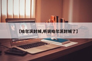 【哈尔滨封城,听说哈尔滨封城了】