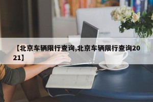【北京车辆限行查询,北京车辆限行查询2021】