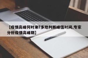【疫情高峰何时来?多地判断峰值时间,专家分析疫情高峰期】