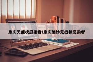 重庆无症状感染者/重庆确诊无症状感染者