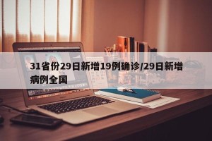 31省份29日新增19例确诊/29日新增病例全国