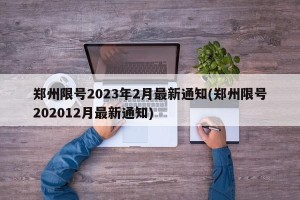 郑州限号2023年2月最新通知(郑州限号202012月最新通知)