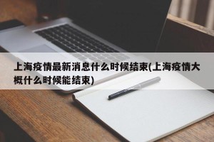 上海疫情最新消息什么时候结束(上海疫情大概什么时候能结束)