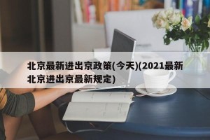 北京最新进出京政策(今天)(2021最新北京进出京最新规定)