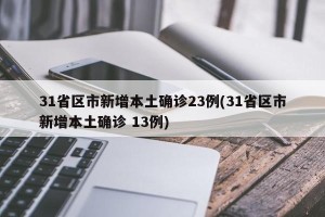 31省区市新增本土确诊23例(31省区市新增本土确诊 13例)