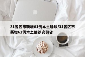 31省区市新增61例本土确诊/31省区市新增61例本土确诊安徽省