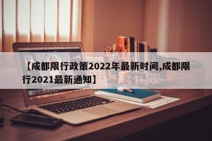 【成都限行政策2022年最新时间,成都限行2021最新通知】