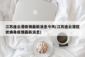 江苏连云港疫情最新消息今天(江苏连云港冠状病毒疫情最新消息)