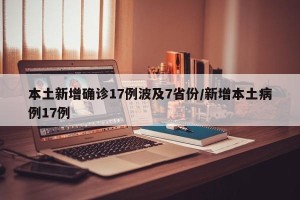 本土新增确诊17例波及7省份/新增本土病例17例