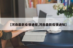 【河南最新疫情通报,河南最新疫情通知】