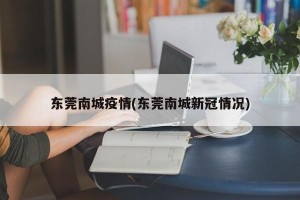东莞南城疫情(东莞南城新冠情况)