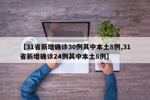 【31省新增确诊30例其中本土8例,31省新增确诊24例其中本土8例】