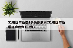31省区市新增1例确诊病例(31省区市新增确诊病例107例)