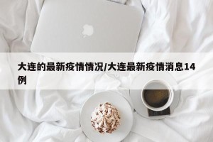 大连的最新疫情情况/大连最新疫情消息14例