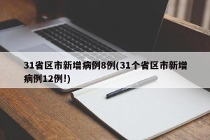31省区市新增病例8例(31个省区市新增病例12例!)