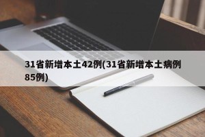 31省新增本土42例(31省新增本土病例85例)